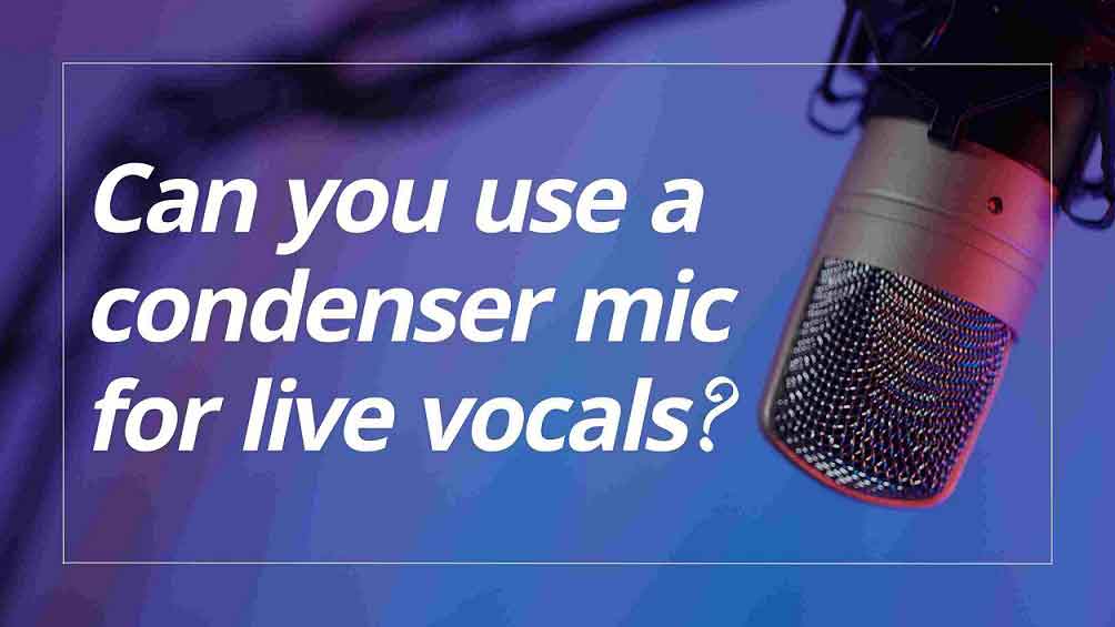 Can you use a condenser mic for live vocals